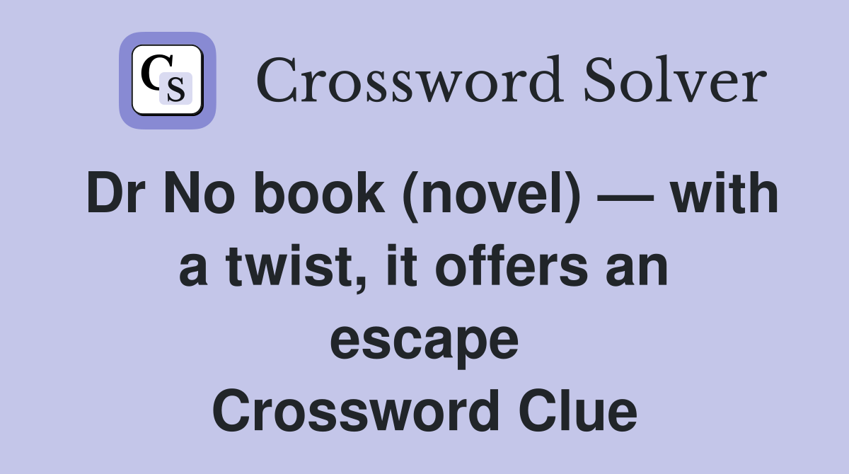 Dr No book (novel) — with a twist, it offers an escape Crossword Clue